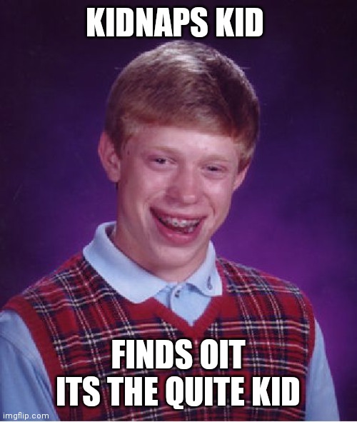 Ooh shit (dark humor) | KIDNAPS KID; FINDS OIT ITS THE QUITE KID | image tagged in memes,bad luck brian,dark humor | made w/ Imgflip meme maker