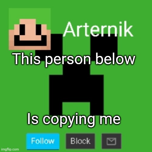 Arternik announcement | This person below; Is copying me | image tagged in arternik announcement | made w/ Imgflip meme maker