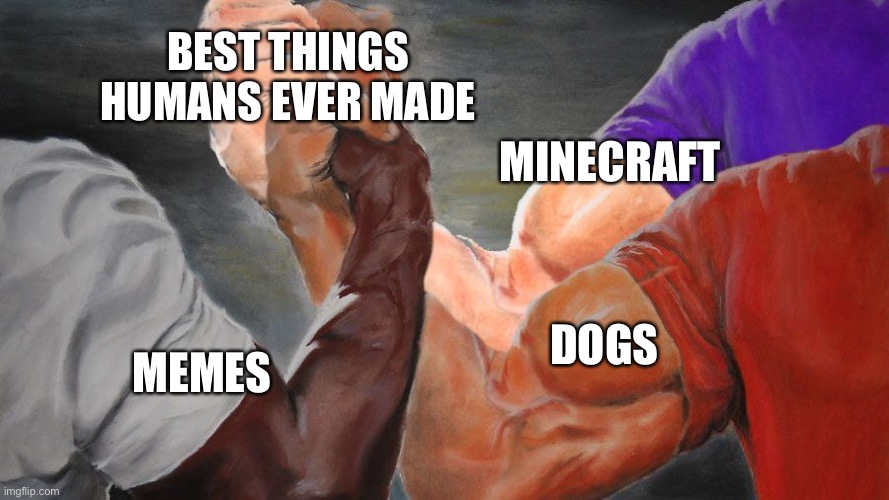 Epic handshake 3 hands | BEST THINGS HUMANS EVER MADE; MINECRAFT; DOGS; MEMES | image tagged in epic handshake 3 hands | made w/ Imgflip meme maker