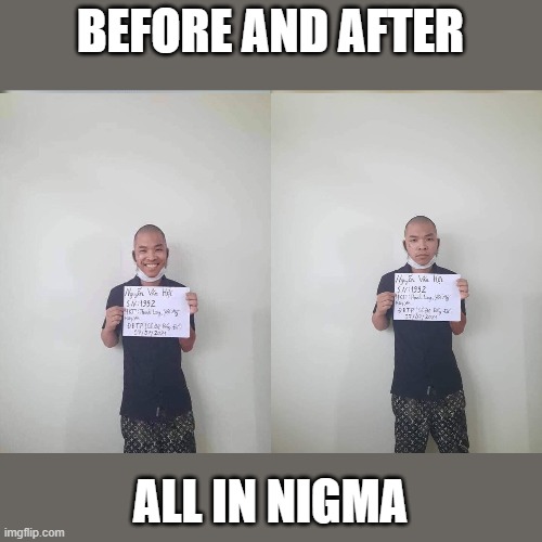 Before and After | BEFORE AND AFTER; ALL IN NIGMA | image tagged in before and after | made w/ Imgflip meme maker