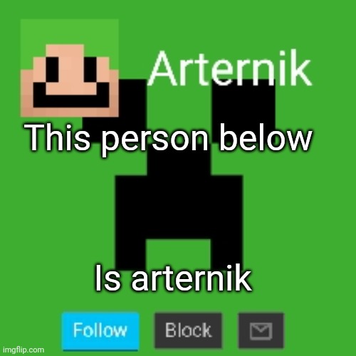 Arternik announcement | This person below; Is arternik | image tagged in arternik announcement | made w/ Imgflip meme maker