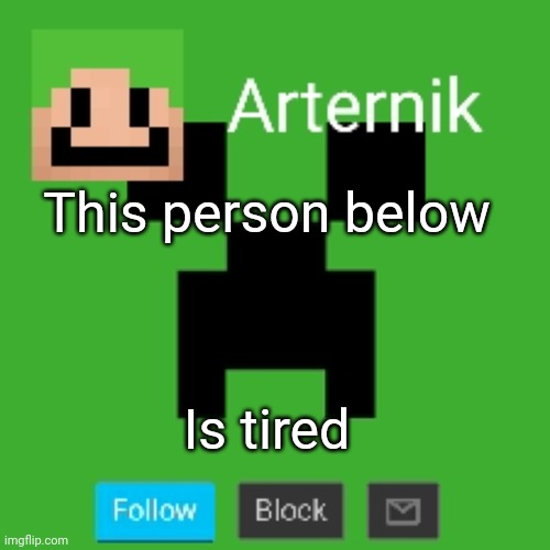 Arternik announcement | This person below; Is tired | image tagged in arternik announcement | made w/ Imgflip meme maker