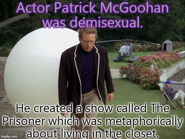 His refused any role that required kissing or love scenes. | Actor Patrick McGoohan
was demisexual. He created a show called The
Prisoner which was metaphorically
about living in the closet. | image tagged in the prisoner,demisexual,british tv | made w/ Imgflip meme maker