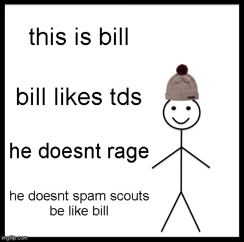 tds meme idk???? | this is bill; bill likes tds; he doesnt rage; he doesnt spam scouts
be like bill | image tagged in memes,be like bill | made w/ Imgflip meme maker