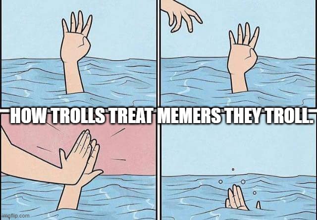 Refusing Help | HOW TROLLS TREAT MEMERS THEY TROLL. | image tagged in refusing help | made w/ Imgflip meme maker