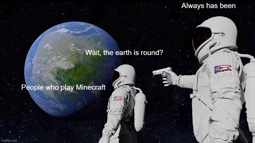 Always Has Been | Always has been; Wait, the earth is round? People who play Minecraft | image tagged in memes,always has been | made w/ Imgflip meme maker