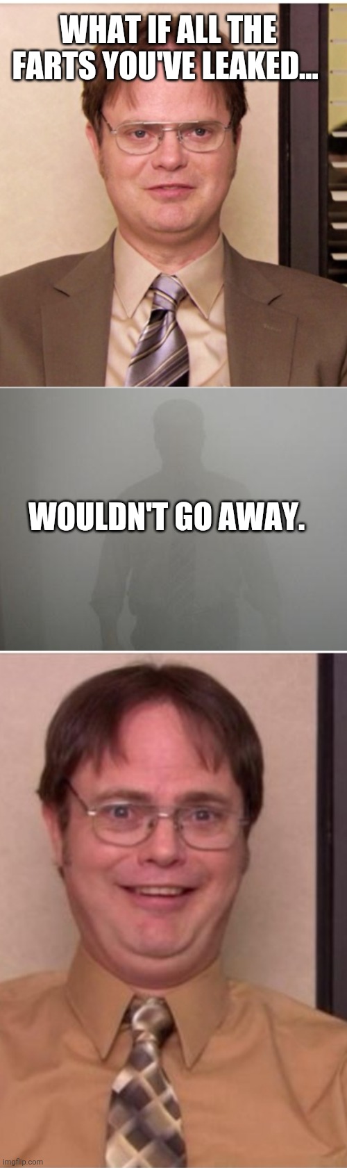 WHAT IF ALL THE FARTS YOU'VE LEAKED... WOULDN'T GO AWAY. | image tagged in farts,the office,dwight schrute,funny,funny memes | made w/ Imgflip meme maker