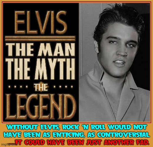 Elvis Aaron Presley (8 January 1935—16 August 1977) | WITHOUT ELVIS, ROCK 'N ROLL WOULD NOT
HAVE BEEN AS ENTICING, AS CONTROVERSIAL. —IT COULD HAVE BEEN JUST ANOTHER FAD. | image tagged in vince vance,elvis presley,the king,rock and roll,memes,the legend | made w/ Imgflip meme maker