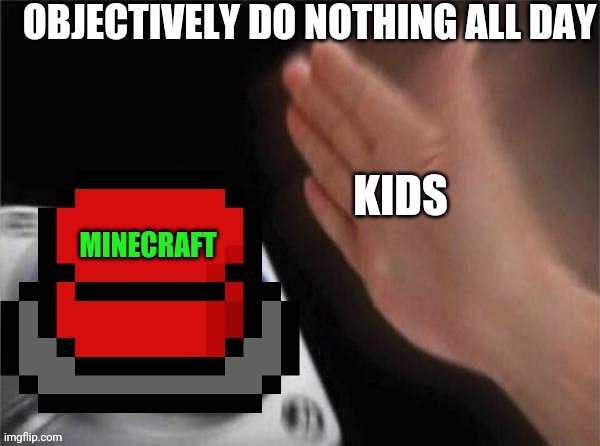 Blank Pixelated nut button | OBJECTIVELY DO NOTHING ALL DAY; KIDS; MINECRAFT | image tagged in blank pixelated nut button,minecraft | made w/ Imgflip meme maker