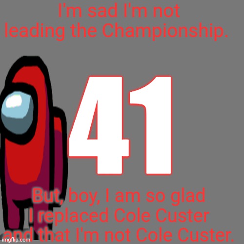 An interview with Red Crewmate about Cole Custer, the driver he replaced. | I'm sad I'm not leading the Championship. 41; But, boy, I am so glad I replaced Cole Custer and that I'm not Cole Custer. | image tagged in memes,blank transparent square,red crewmate,nmcs,nascar,interview | made w/ Imgflip meme maker