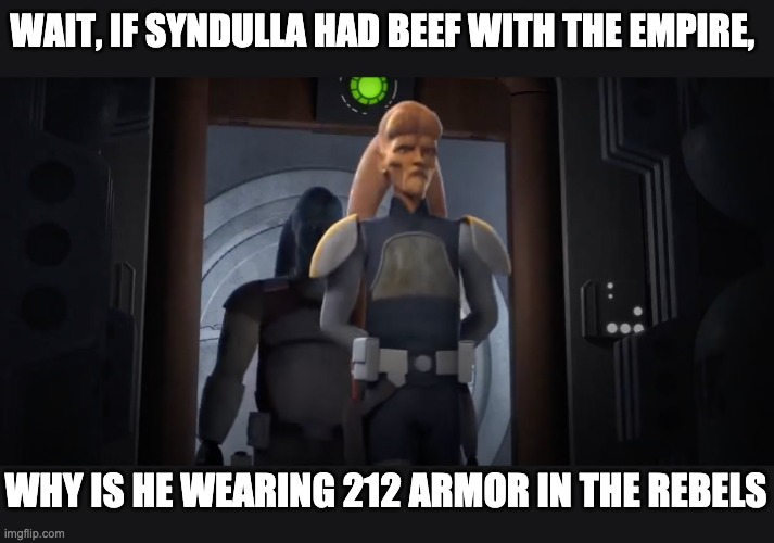 Well... | WAIT, IF SYNDULLA HAD BEEF WITH THE EMPIRE, WHY IS HE WEARING 212 ARMOR IN THE REBELS | image tagged in star wars,memes | made w/ Imgflip meme maker