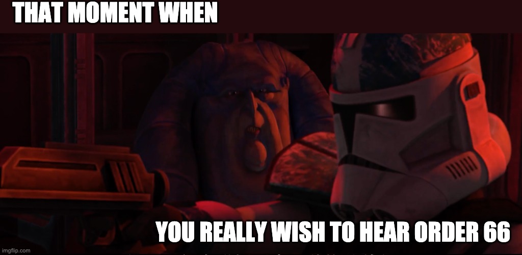 THAT MOMENT WHEN; YOU REALLY WISH TO HEAR ORDER 66 | image tagged in the bad batch,order 66 | made w/ Imgflip meme maker