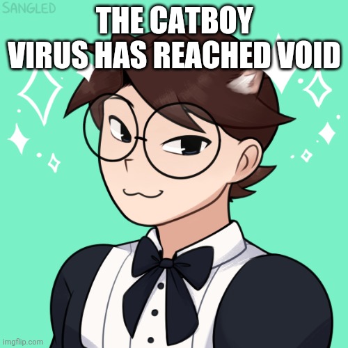 S a v e y o u r s e l f | THE CATBOY VIRUS HAS REACHED VOID | image tagged in why are you reading this,oh wow are you actually reading these tags,tags,stop reading the tags,ha ha tags go brr | made w/ Imgflip meme maker