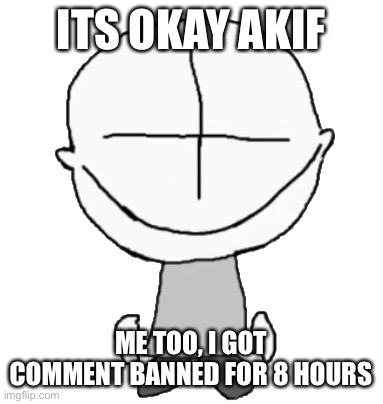 Happiness Combat Grunt | ITS OKAY AKIF; ME TOO, I GOT COMMENT BANNED FOR 8 HOURS | image tagged in happiness combat grunt | made w/ Imgflip meme maker