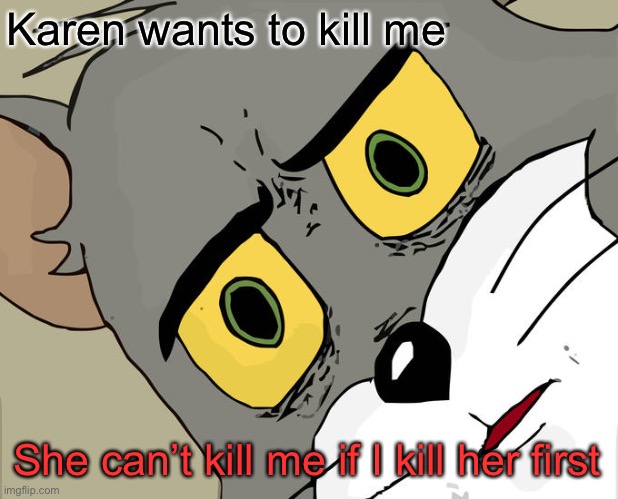 Unsettled Tom Meme | Karen wants to kill me; She can’t kill me if I kill her first | image tagged in memes,unsettled tom | made w/ Imgflip meme maker