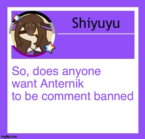 I keep spelling his name wrong but idrc | So, does anyone want Anternik to be comment banned | image tagged in iujhjhhgutttctfct | made w/ Imgflip meme maker