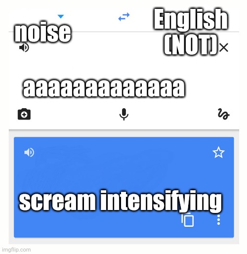 Translate is out of translate juice. |  noise; English (NOT); aaaaaaaaaaaaa; scream intensifying | image tagged in google translate | made w/ Imgflip meme maker