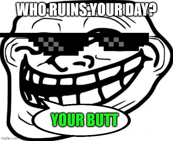 Troll is a roast | WHO RUINS YOUR DAY? YOUR BUTT | image tagged in memes,troll face | made w/ Imgflip meme maker