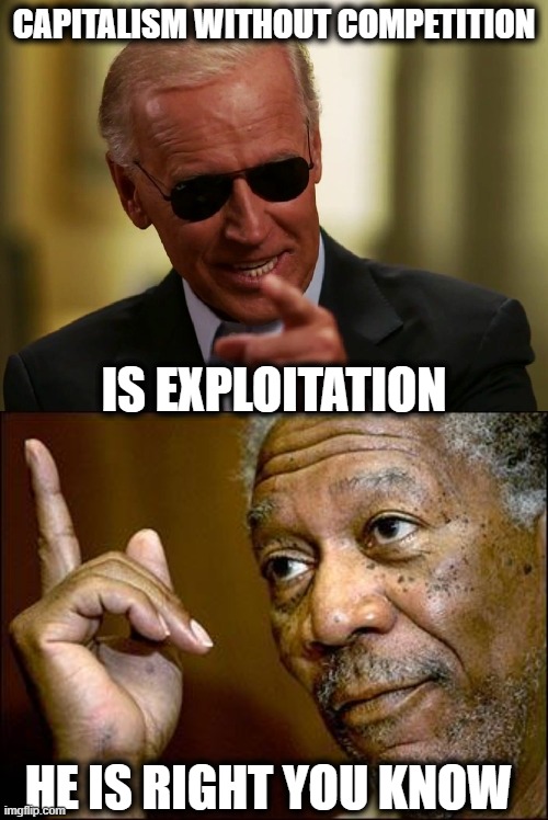 Time to end the days of the modern day Robber Barrons | CAPITALISM WITHOUT COMPETITION; IS EXPLOITATION; HE IS RIGHT YOU KNOW | image tagged in cool joe biden,he is right you know,robber barron,memes,politics,capitalism | made w/ Imgflip meme maker