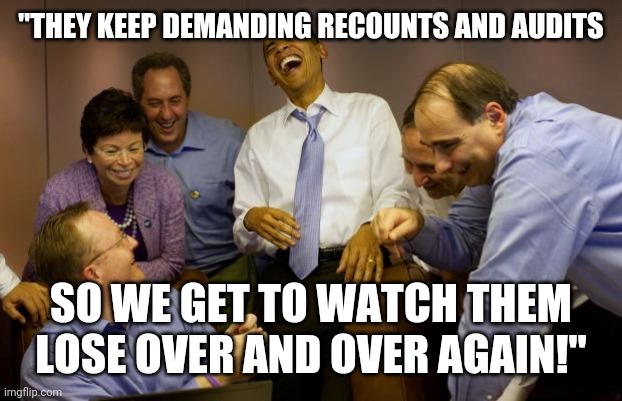 And then I said Obama | "THEY KEEP DEMANDING RECOUNTS AND AUDITS; SO WE GET TO WATCH THEM LOSE OVER AND OVER AGAIN!" | image tagged in memes,and then i said obama | made w/ Imgflip meme maker