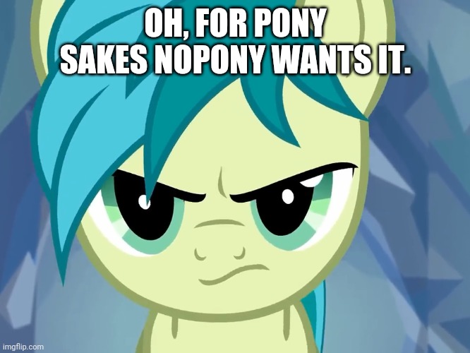 OH, FOR PONY SAKES NOPONY WANTS IT. | made w/ Imgflip meme maker