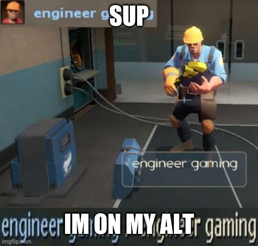 engineer gaming | SUP; IM ON MY ALT | image tagged in engineer gaming | made w/ Imgflip meme maker