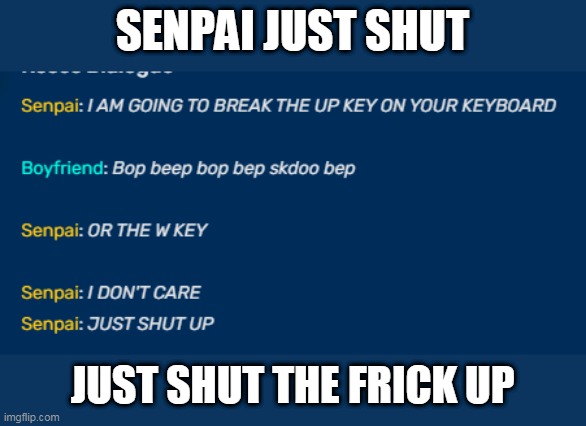 bruh | SENPAI JUST SHUT; JUST SHUT THE FRICK UP | image tagged in fnf | made w/ Imgflip meme maker