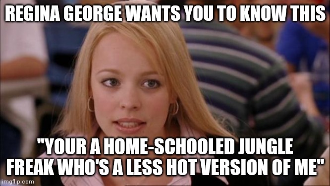 Regina George wants you to know this | REGINA GEORGE WANTS YOU TO KNOW THIS; "YOUR A HOME-SCHOOLED JUNGLE FREAK WHO'S A LESS HOT VERSION OF ME" | image tagged in memes,its not going to happen | made w/ Imgflip meme maker