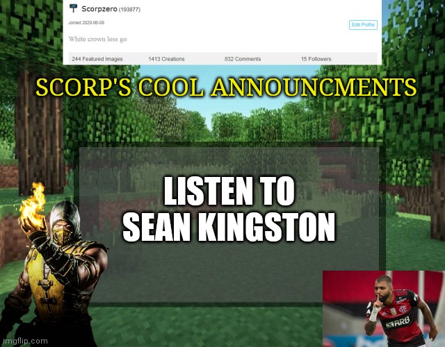 Scorp's cool announcments V2 | SCORP'S COOL ANNOUNCMENTS; LISTEN TO SEAN KINGSTON | image tagged in scorp's cool announcments v2 | made w/ Imgflip meme maker
