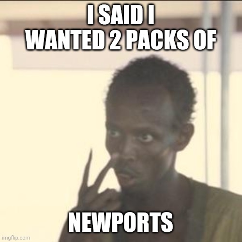 Conveinience store | I SAID I WANTED 2 PACKS OF; NEWPORTS | image tagged in memes,look at me | made w/ Imgflip meme maker