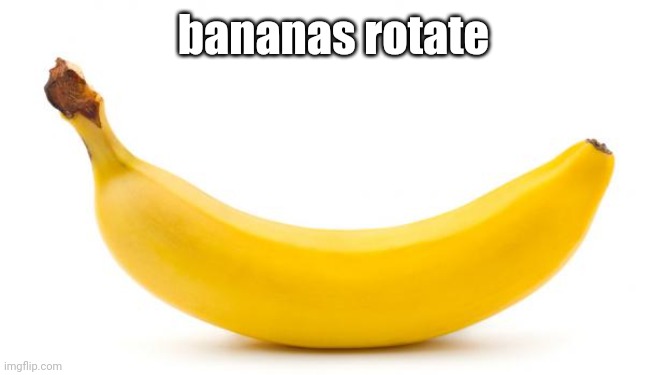 Banana | bananas rotate | image tagged in banana | made w/ Imgflip meme maker