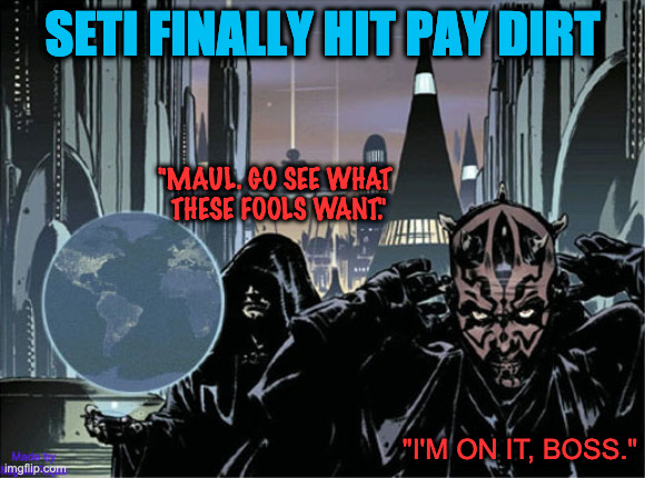 "Real Life Star Wars" | SETI FINALLY HIT PAY DIRT; "MAUL. GO SEE WHAT
 THESE FOOLS WANT."; "I'M ON IT, BOSS." | image tagged in contact with earth,darth maul | made w/ Imgflip meme maker