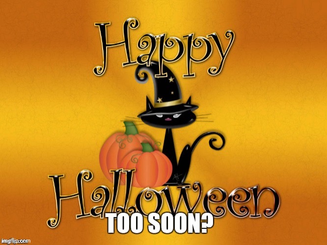 Too Soon? | image tagged in memes,happy halloween,too soon,old meme,meh,halloween is coming | made w/ Imgflip meme maker