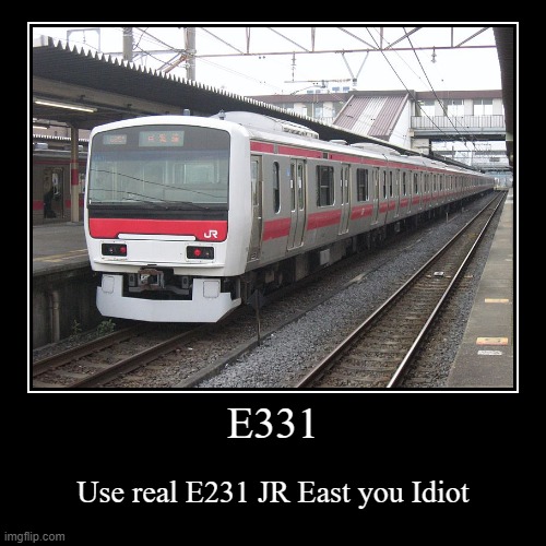 JR East bought a fake E231 | E331 | Use real E231 JR East you Idiot | image tagged in funny,demotivationals,e231,jr east,railway,trains | made w/ Imgflip demotivational maker