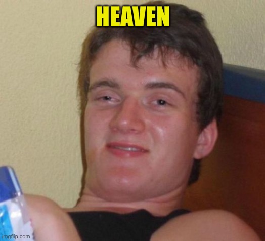 10 Guy Meme | HEAVEN | image tagged in memes,10 guy | made w/ Imgflip meme maker