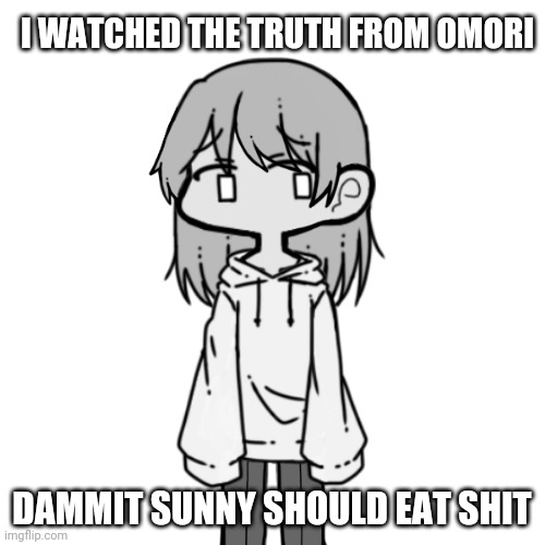 depression | I WATCHED THE TRUTH FROM OMORI; DAMMIT SUNNY SHOULD EAT SHIT | image tagged in depressed lily | made w/ Imgflip meme maker