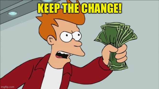 Shut Up And Take My Money Fry Meme | KEEP THE CHANGE! | image tagged in memes,shut up and take my money fry | made w/ Imgflip meme maker