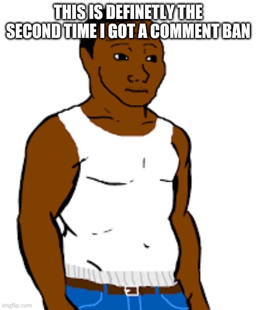 carl johnson | THIS IS DEFINETLY THE SECOND TIME I GOT A COMMENT BAN | image tagged in carl johnson | made w/ Imgflip meme maker