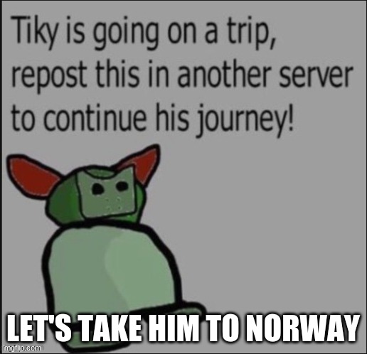 Let's take Tiky to see Tord (Idea from nolliRoloff) | LET'S TAKE HIM TO NORWAY | image tagged in tiky is going on a trip | made w/ Imgflip meme maker