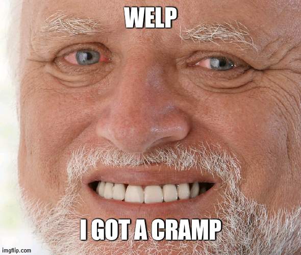 How nice | WELP; I GOT A CRAMP | image tagged in hide the pain harold | made w/ Imgflip meme maker