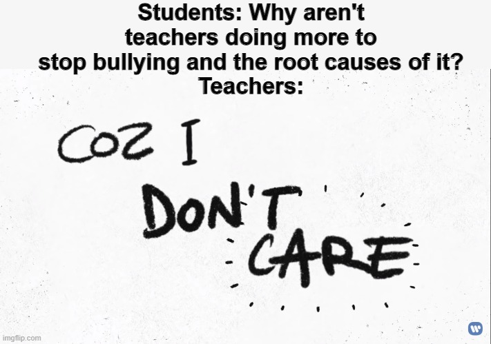 Students: Why aren't teachers doing more to stop bullying and the root causes of it?
Teachers: | image tagged in memes,bullying,school,ed sheeran,justin bieber,teachers | made w/ Imgflip meme maker
