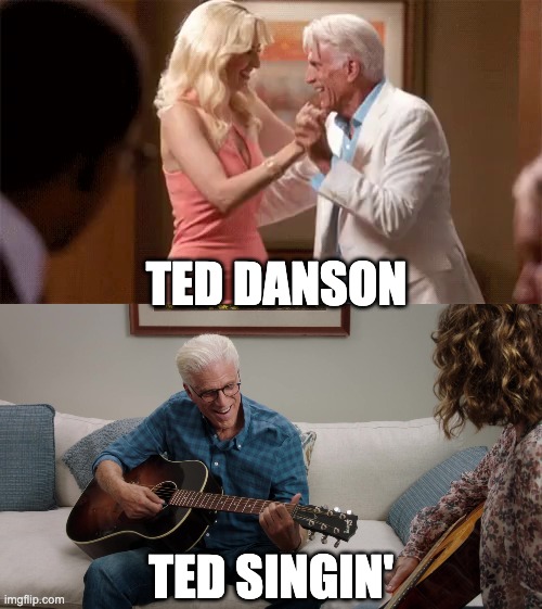 Danson and singin' | TED DANSON; TED SINGIN' | made w/ Imgflip meme maker