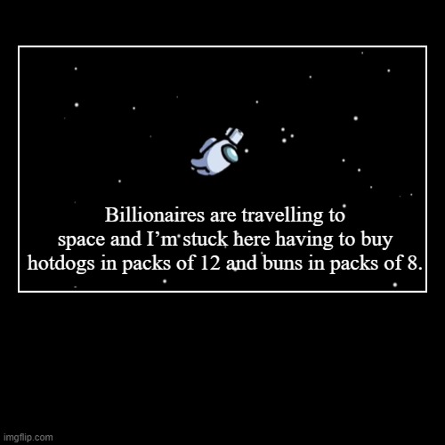 space billionaires | Billionaires are travelling to space and I’m stuck here having to buy hotdogs in packs of 12 and buns in packs of 8. | | image tagged in funny,demotivationals,space billionaires | made w/ Imgflip demotivational maker