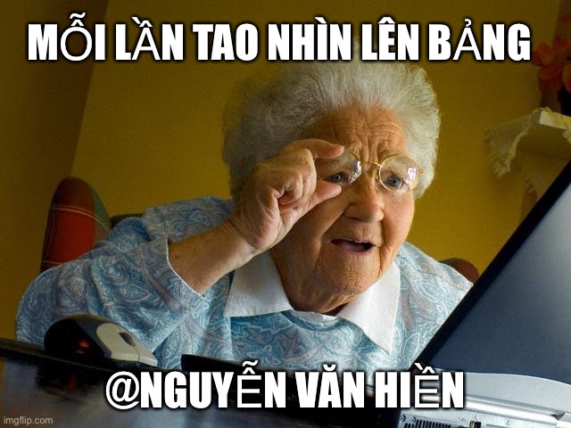 MỖI LẦN TAO NHÌN LÊN BẢNG @NGUYỄN VĂN HIỀN | image tagged in memes,grandma finds the internet | made w/ Imgflip meme maker