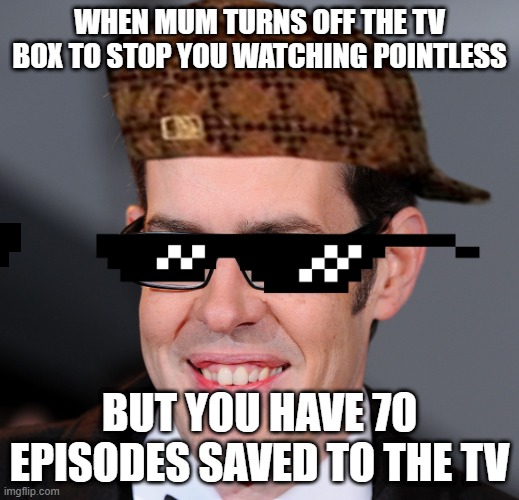 Richard Osman |  WHEN MUM TURNS OFF THE TV BOX TO STOP YOU WATCHING POINTLESS; BUT YOU HAVE 70 EPISODES SAVED TO THE TV | image tagged in pointless,richard osman,memes,deal with it | made w/ Imgflip meme maker
