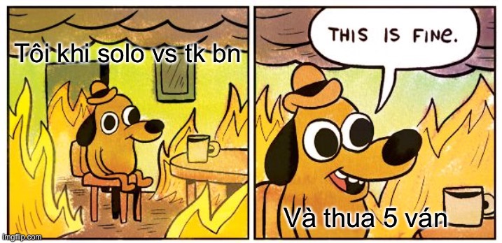 This Is Fine Meme | Tôi khi solo vs tk bn Và thua 5 ván | image tagged in memes,this is fine | made w/ Imgflip meme maker