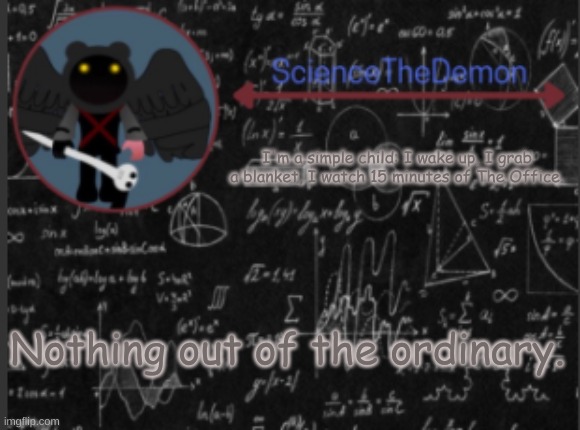 Science's template for scientists | I'm a simple child: I wake up, I grab a blanket, I watch 15 minutes of The Office. Nothing out of the ordinary. | image tagged in science's template for scientists | made w/ Imgflip meme maker