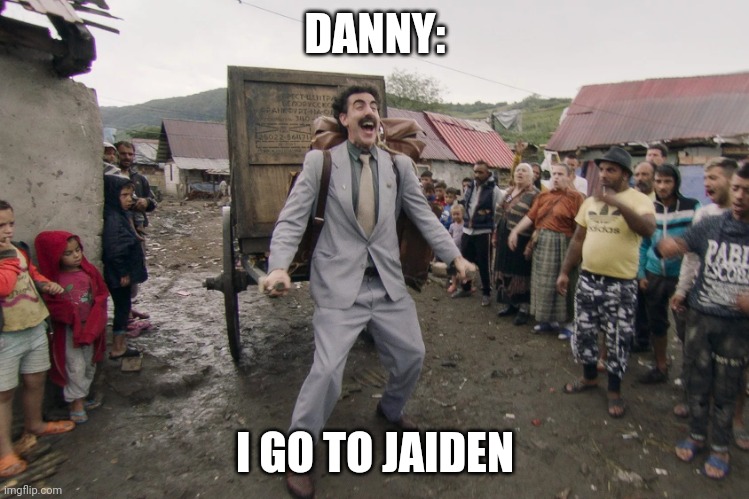 Borat i go to america | DANNY: I GO TO JAIDEN | image tagged in borat i go to america | made w/ Imgflip meme maker