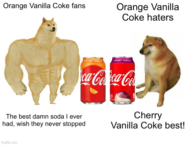 Buff Doge vs. Cheems Meme | Orange Vanilla Coke fans; Orange Vanilla Coke haters; The best damn soda I ever had, wish they never stopped; Cherry Vanilla Coke best! | image tagged in memes,buff doge vs cheems | made w/ Imgflip meme maker