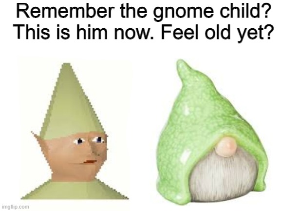 The gnome child will slay forever. |  Remember the gnome child? This is him now. Feel old yet? | image tagged in gnome child,slayer,gnome,feel old yet,meme,age | made w/ Imgflip meme maker